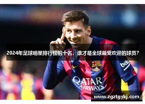 2024年足球明星排行榜前十名，谁才是全球最受欢迎的球员？