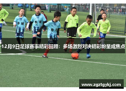 12月9日足球赛事精彩回顾：多场激烈对决精彩纷呈成焦点