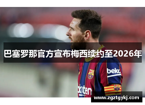 巴塞罗那官方宣布梅西续约至2026年