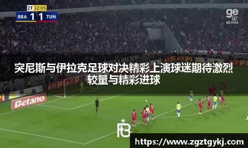 突尼斯与伊拉克足球对决精彩上演球迷期待激烈较量与精彩进球