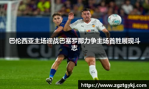 beats365巴伦西亚主场迎战巴塞罗那力争主场首胜展现斗志