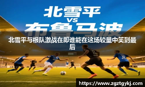beats365北雪平与根队激战在即谁能在这场较量中笑到最后