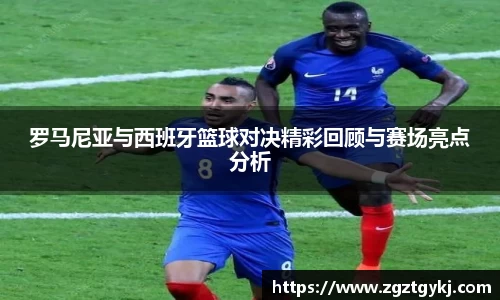 beats365罗马尼亚与西班牙篮球对决精彩回顾与赛场亮点分析