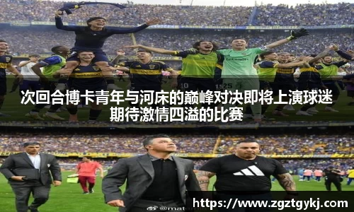 beats365次回合博卡青年与河床的巅峰对决即将上演球迷期待激情四溢的比赛